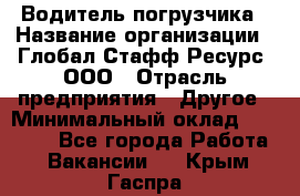 Водитель погрузчика › Название организации ­ Глобал Стафф Ресурс, ООО › Отрасль предприятия ­ Другое › Минимальный оклад ­ 40 000 - Все города Работа » Вакансии   . Крым,Гаспра